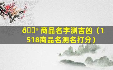 💮 商品名字测吉凶（1518商品名测名打分）